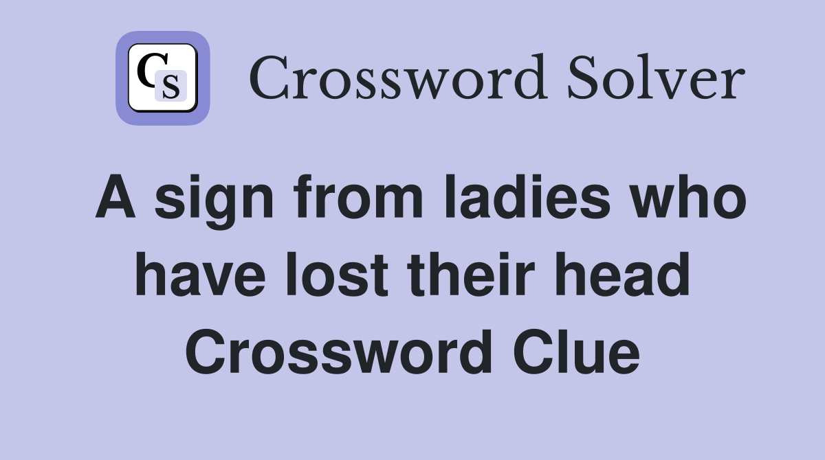 A sign from ladies who have lost their head Crossword Clue Answers
